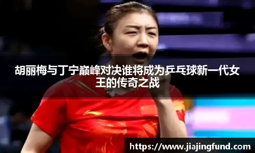 胡丽梅与丁宁巅峰对决谁将成为乒乓球新一代女王的传奇之战