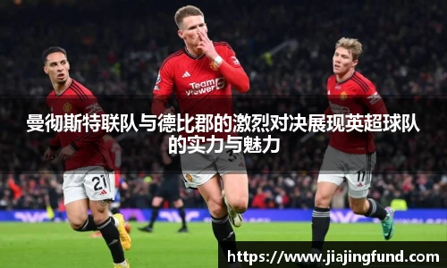 曼彻斯特联队与德比郡的激烈对决展现英超球队的实力与魅力