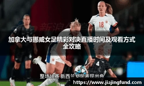 加拿大与挪威女足精彩对决直播时间及观看方式全攻略