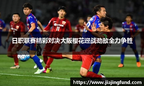 日职联赛精彩对决大阪樱花迎战劲敌全力争胜
