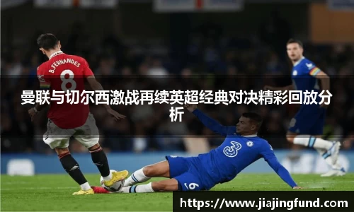 曼联与切尔西激战再续英超经典对决精彩回放分析