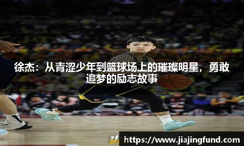 徐杰：从青涩少年到篮球场上的璀璨明星，勇敢追梦的励志故事