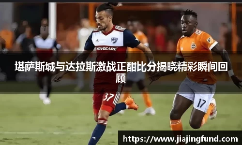 堪萨斯城与达拉斯激战正酣比分揭晓精彩瞬间回顾
