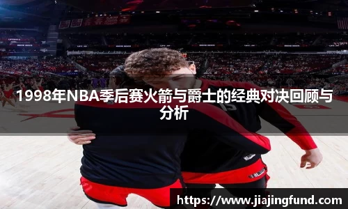 1998年NBA季后赛火箭与爵士的经典对决回顾与分析