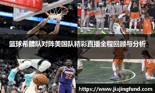 篮球希腊队对阵美国队精彩直播全程回顾与分析
