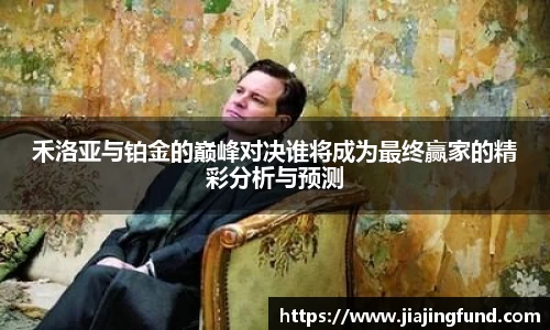 禾洛亚与铂金的巅峰对决谁将成为最终赢家的精彩分析与预测