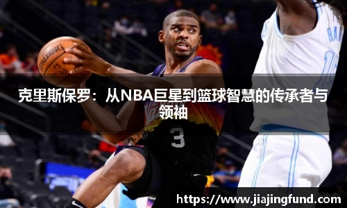克里斯保罗：从NBA巨星到篮球智慧的传承者与领袖
