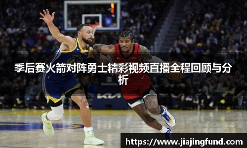 季后赛火箭对阵勇士精彩视频直播全程回顾与分析