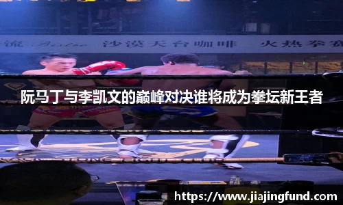 阮马丁与李凯文的巅峰对决谁将成为拳坛新王者