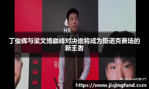 丁俊晖与梁文博巅峰对决谁将成为斯诺克赛场的新王者