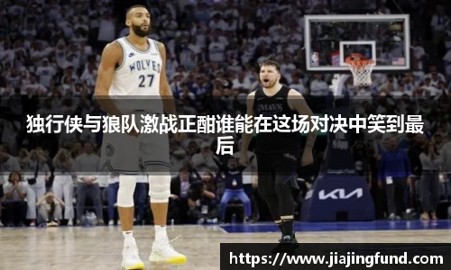 独行侠与狼队激战正酣谁能在这场对决中笑到最后