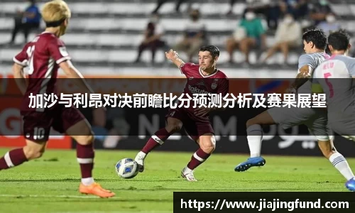 加沙与利昂对决前瞻比分预测分析及赛果展望