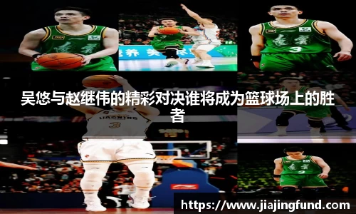 吴悠与赵继伟的精彩对决谁将成为篮球场上的胜者