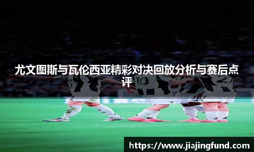 尤文图斯与瓦伦西亚精彩对决回放分析与赛后点评