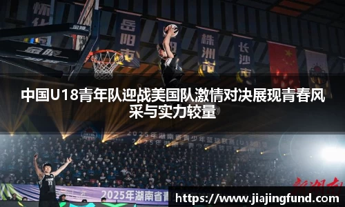 中国U18青年队迎战美国队激情对决展现青春风采与实力较量